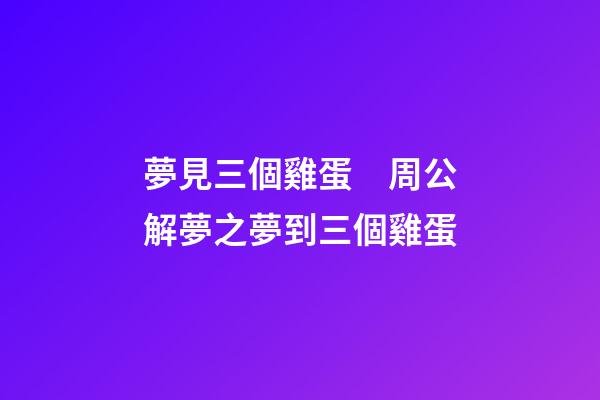 夢見三個雞蛋　周公解夢之夢到三個雞蛋